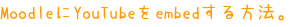 MoodleにYouTubeをembedする方法。