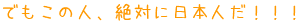 でもこの人、絶対に日本人だ！！！